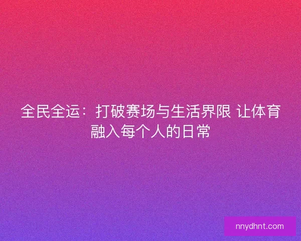 全民全运：打破赛场与生活界限 让体育融入每个人的日常