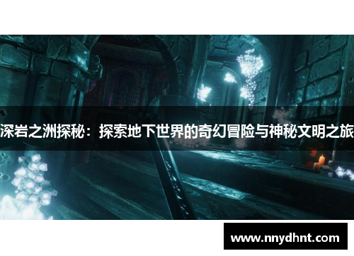 深岩之洲探秘：探索地下世界的奇幻冒险与神秘文明之旅